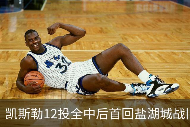 凯斯勒12投全中后首回盐湖城战旧主爵士