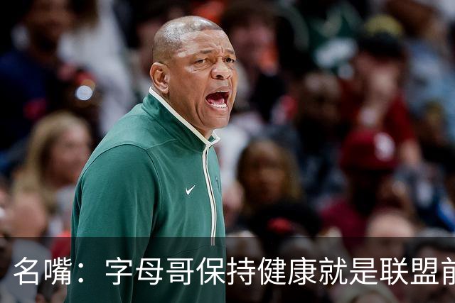 名嘴：字母哥保持健康就是联盟前三，去热火是今夏最佳操作