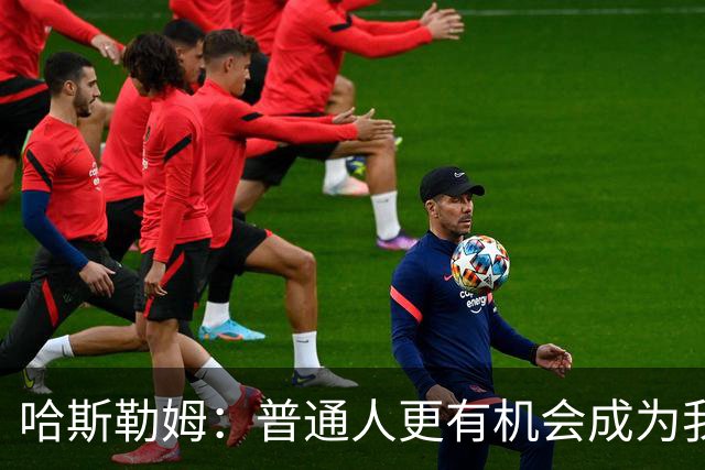 哈斯勒姆：普通人更有机会成为我，而不是詹韦