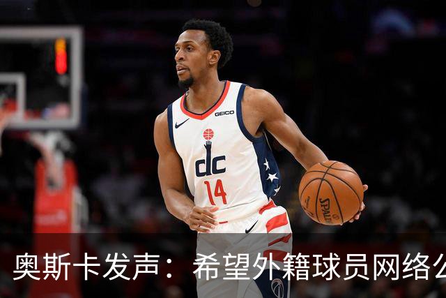 奥斯卡发声：希望外籍球员网络公众人物尊重中国人