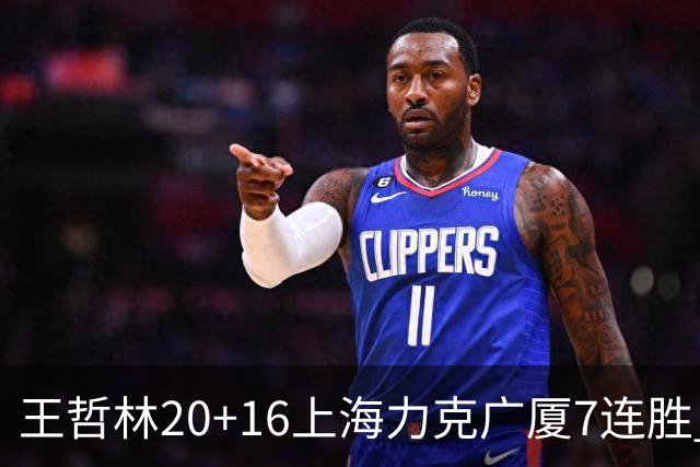 王哲林20+16上海力克广厦7连胜 孙铭徽20+7+9