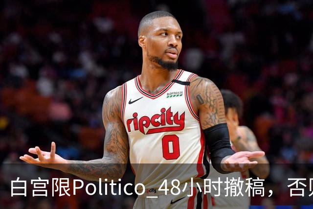 白宫限Politico 48小时撤稿，否则"后果自负"