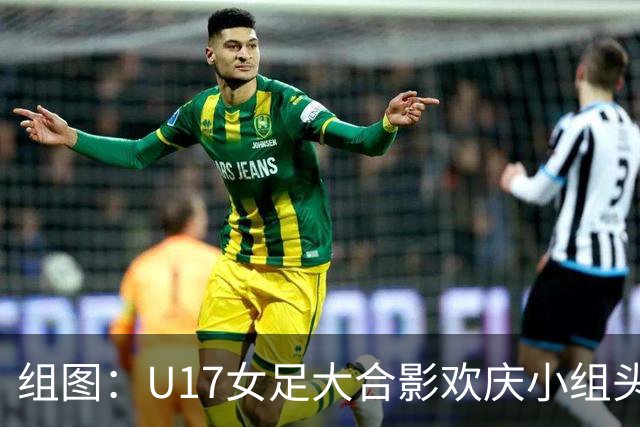 组图：U17女足大合影欢庆小组头名晋级 淘汰赛将对阵法国