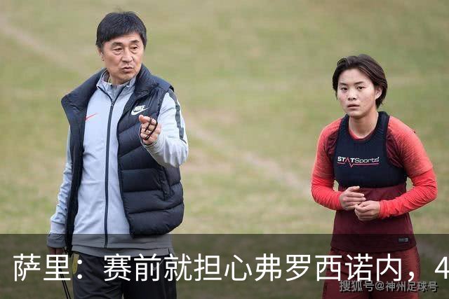 萨里：赛前就担心弗罗西诺内，4-4的结果只能接受