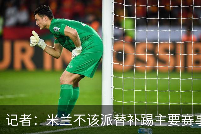 记者：米兰不该派替补踢主要赛事，这件球衣理应得到尊重