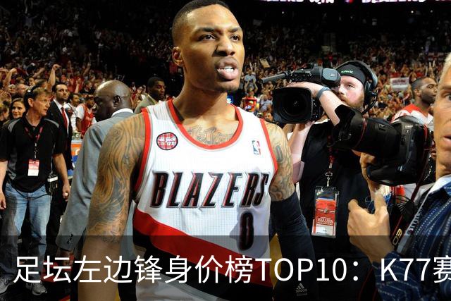 足坛左边锋身价榜TOP10：K77赛季报销，利物浦占3席