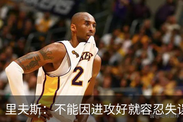 里夫斯：不能因进攻好就容忍失误 控制失误有助退防