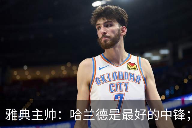 雅典主帅：哈兰德是最好的中锋；对阵曼城我们不会一味退守