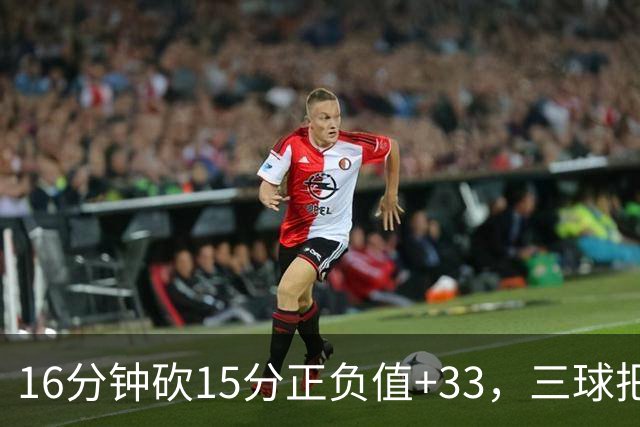16分钟砍15分正负值+33，三球把三连胜归功于教练