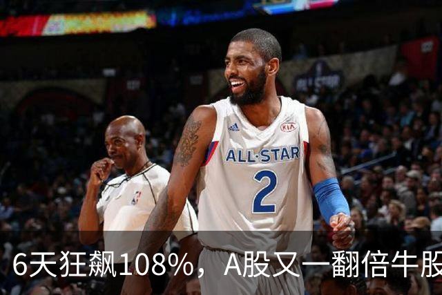6天狂飙108%，A股又一翻倍牛股诞生