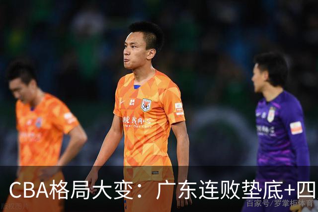 CBA格局大变：广东连败垫底+四川2连胜逆袭，没有谁能永远赢下去